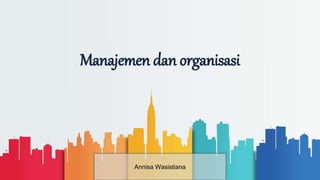Manajemen dan organisasi
Annisa Wasistiana
 
