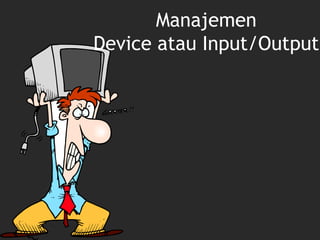 Manajemen
Device atau Input/Output
 