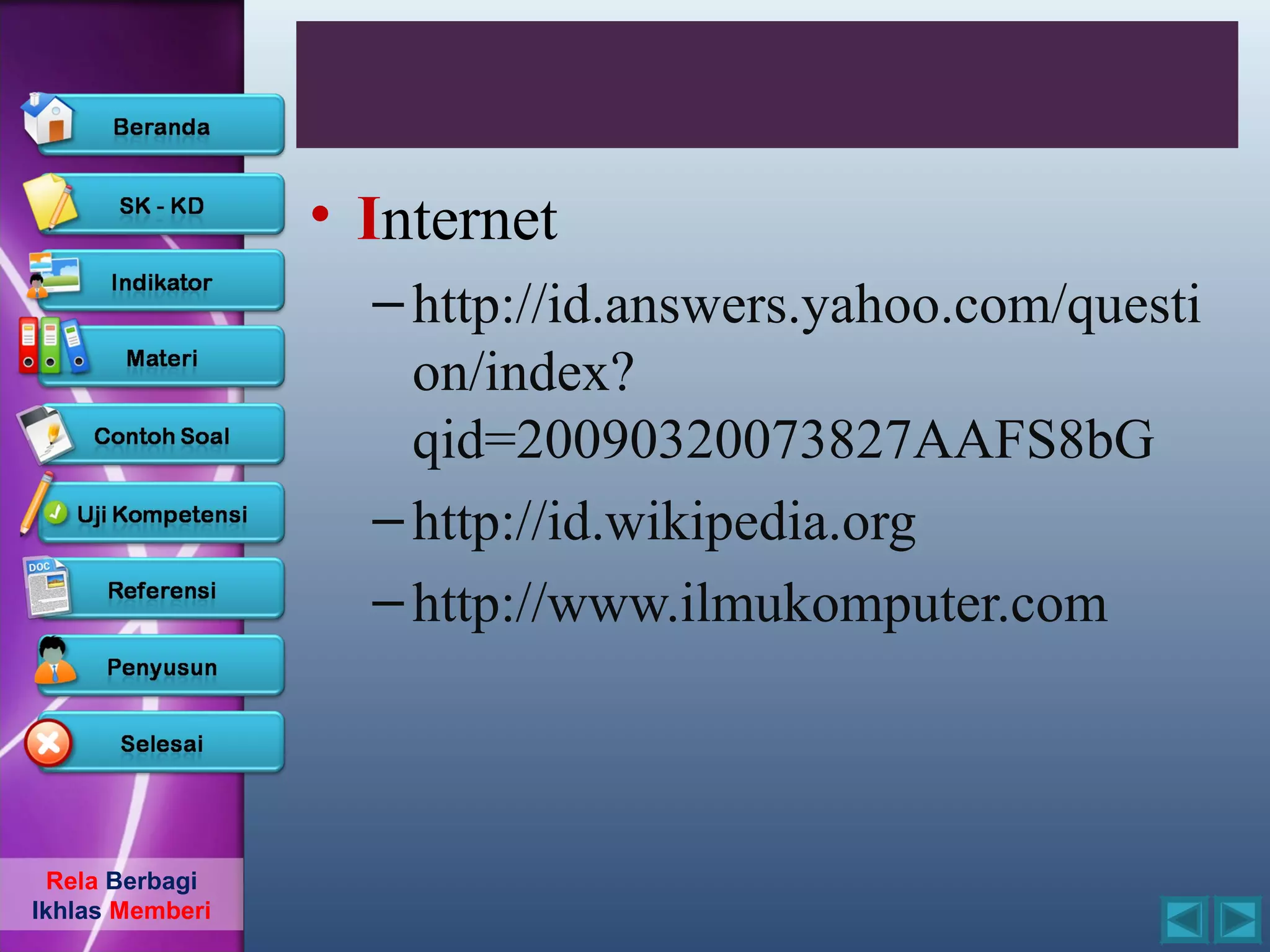 • Internet
                   – http://id.answers.yahoo.com/questi
                     on/index?
                     qid=20090320073827AAFS8bG
                   – http://id.wikipedia.org
                   – http://www.ilmukomputer.com



  Rela Berbagi
Ikhlas Memberi
 