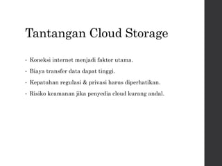 Tantangan Cloud Storage
• Koneksi internet menjadi faktor utama.
• Biaya transfer data dapat tinggi.
• Kepatuhan regulasi & privasi harus diperhatikan.
• Risiko keamanan jika penyedia cloud kurang andal.
 