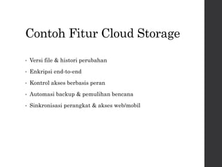 Contoh Fitur Cloud Storage
• Versi file & histori perubahan
• Enkripsi end-to-end
• Kontrol akses berbasis peran
• Automasi backup & pemulihan bencana
• Sinkronisasi perangkat & akses web/mobil
 