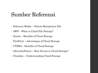 Sumber Referensi
• Sekawan Media – Sistem Manajemen File
• AWS – What is Cloud File Storage?
• Oracle – Benefits of Cloud Storage
• TierPoint – Advantages of Cloud Storage
• CTERA – Benefits of Cloud Storage
• eSecurityPlanet – How Secure is Cloud Storage?
• Cloudian – Understanding Cloud Storage
 