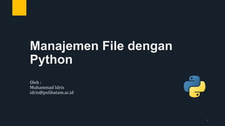 Manajemen File dengan
Python
Oleh :
Muhammad Idris
idris@polibatam.ac.id
1
 