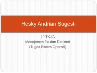 10 TKJ A
Manajemen file dan Direktori
(Tugas Sistem Opersai)
Resky Andrian Sugesti