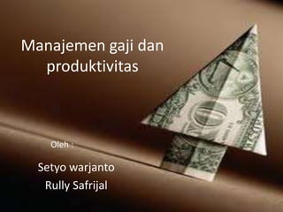 Manajemen gaji dan
  produktivitas



    Oleh :

  Setyo warjanto
   Rully Safrijal
 