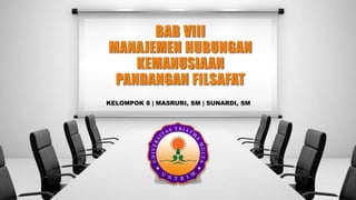 BAB VIII
MANAJEMEN HUBUNGAN
KEMANUSIAAN
PANDANGAN FILSAFAT
 