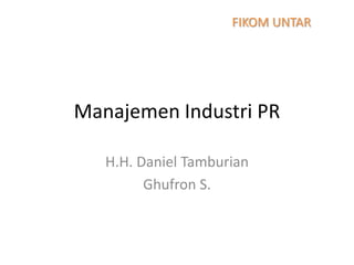 FIKOM UNTAR

Manajemen Industri PR
H.H. Daniel Tamburian
Ghufron S.

 