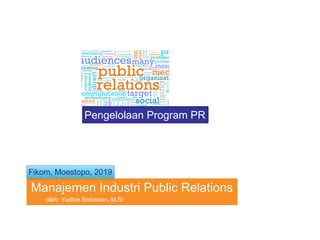 oleh: Yudhie Setiawan, M.Si
Manajemen Industri Public Relations
Fikom, Moestopo, 2019
Pengelolaan Program PR
 