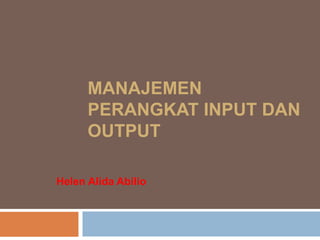 MANAJEMEN
PERANGKAT INPUT DAN
OUTPUT
Helen Alida Abilio
 