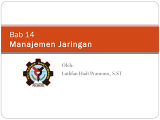 Bab 1 4 Manajemen Jaringan Oleh: Luthfan Hadi Pramono, S.ST 