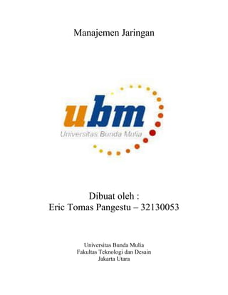 Manajemen Jaringan
Dibuat oleh :
Eric Tomas Pangestu – 32130053
Universitas Bunda Mulia
Fakultas Teknologi dan Desain
Jakarta Utara
 