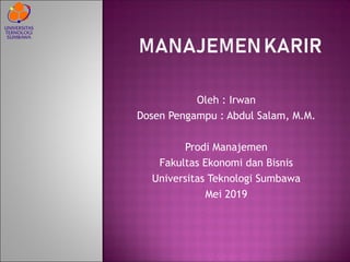Oleh : Irwan
Dosen Pengampu : Abdul Salam, M.M.
Prodi Manajemen
Fakultas Ekonomi dan Bisnis
Universitas Teknologi Sumbawa
Mei 2019
 