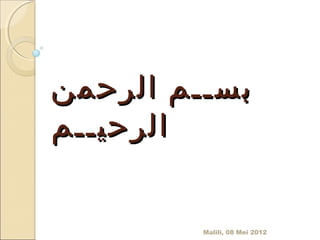 ‫بســم الرحمن‬
‫الرحيــم‬


         ‫2102 ‪Malili, 08 Mei‬‬
 