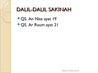 DALIL-DALIL SAKINAH
QS. An Nisa ayat 19
QS. Ar Ruum ayat 21




                       Malili, 08 Mei 2012
 