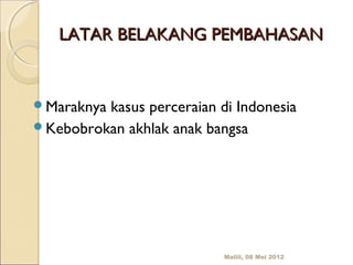 LATAR BELAKANG PEMBAHASAN


Maraknyakasus perceraian di Indonesia
Kebobrokan akhlak anak bangsa




                           Malili, 08 Mei 2012
 