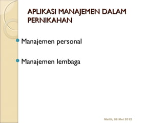 APLIKASI MANAJEMEN DALAM
   PERNIKAHAN

Manajemen   personal

Manajemen   lembaga




                        Malili, 08 Mei 2012
 