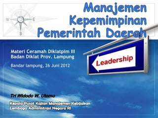Materi Ceramah Diklatpim III
Badan Diklat Prov. Lampung
Bandar lampung, 26 Juni 2012
 