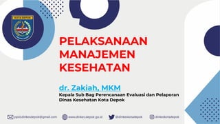 PELAKSANAAN
MANAJEMEN
KESEHATAN
dr. Zakiah, MKM
Kepala Sub Bag Perencanaan Evaluasi dan Pelaporan
Dinas Kesehatan Kota Depok
 
