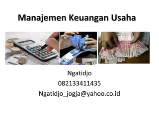 Manajemen KeuanganManajemen Keuangan UsahaUsaha
Ngatidjo
082133411435
Ngatidjo_jogja@yahoo.co.id
 