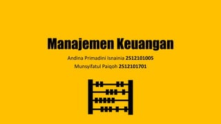 Manajemen Keuangan 
Andina Primadini Isnainia 2512101005 
Munsyifatul Paiqoh 2512101701 
 