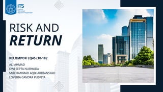 RISK AND
RETURN
KELOMPOK LQ45 (10-18):
ALI AHMAD
DWI SEPTA NURHUDA
MUCHAMMAD AQIK ARDIANSYAH
LOVERIA CANDRA PUSPITA
 