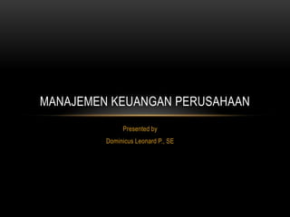 MANAJEMEN KEUANGAN PERUSAHAAN
              Presented by
         Dominicus Leonard P., SE
 