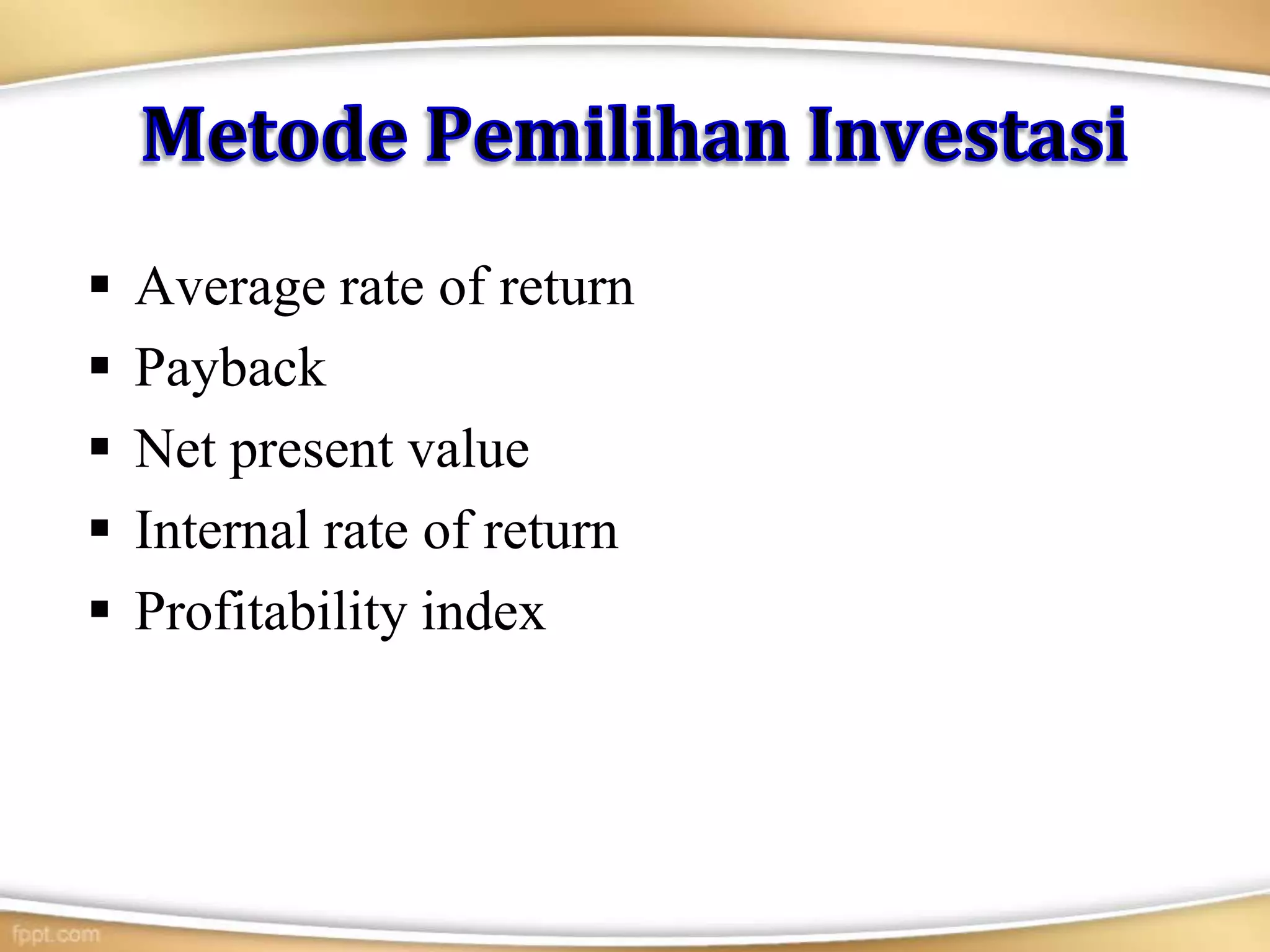  Average rate of return
 Payback
 Net present value
 Internal rate of return
 Profitability index
 