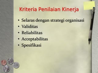 Kriteria Penilaian Kinerja
•   Selaras dengan strategi organisasi
•   Validitas
•   Reliabilitas
•   Acceptabilitas
•   Spesifikasi
 