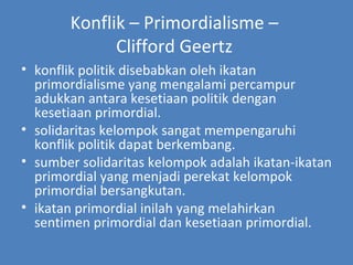 Konflik – Primordialisme –  Clifford Geertz  ,[object Object],[object Object],[object Object],[object Object]