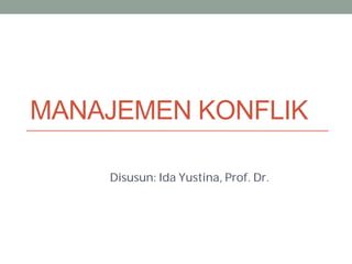 MANAJEMEN KONFLIK
Disusun: Ida Yustina, Prof. Dr.
 