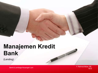 (Lending)
Manajemen Kredit
Bank
Y. Rahmat Akbar, SE,
M.Si
Bank & Lembaga Keuangan Lain
 
