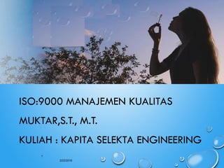 1
2/22/2016
ISO:9000 MANAJEMEN KUALITAS
MUKTAR,S.T., M.T.
KULIAH : KAPITA SELEKTA ENGINEERING
 