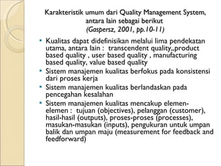 Karakteristik umum dari Quality Management System, antara lain sebagai berikut  (Gaspersz, 2001, pp.10-11) ,[object Object],[object Object],[object Object],[object Object]