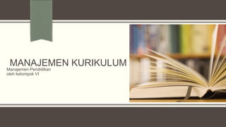 MANAJEMEN KURIKULUM

Manajemen Pendidikan
oleh kelompok VI

 