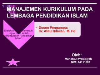 MANAJEMEN KURIKULUM PADA
LEMBAGA PENDIDIKAN ISLAM
Oleh:
Mar’ahtut Wakidiyah
NIM: 141118871
 