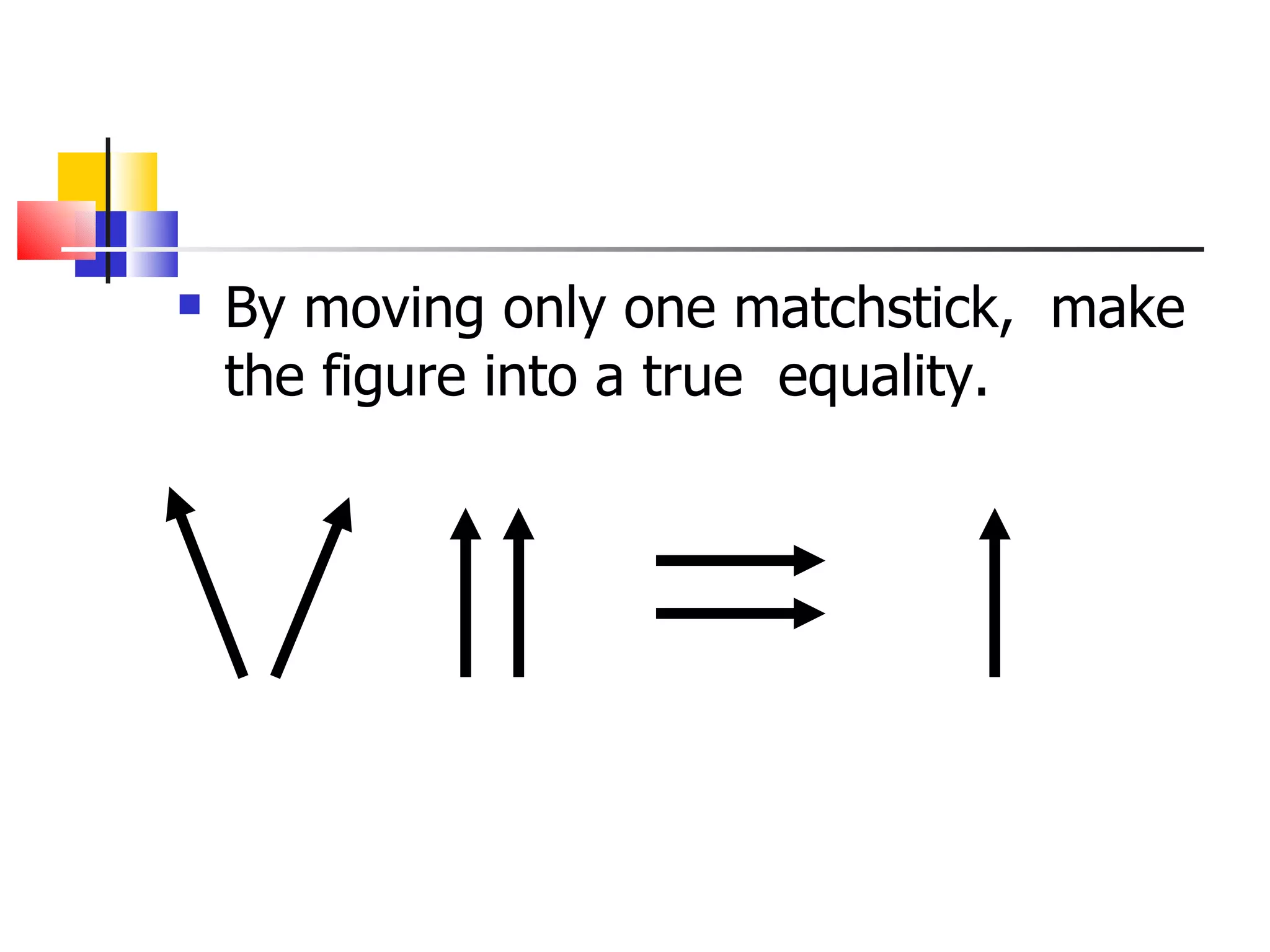 By moving only one matchstick,  make the figure into a true  equality. 