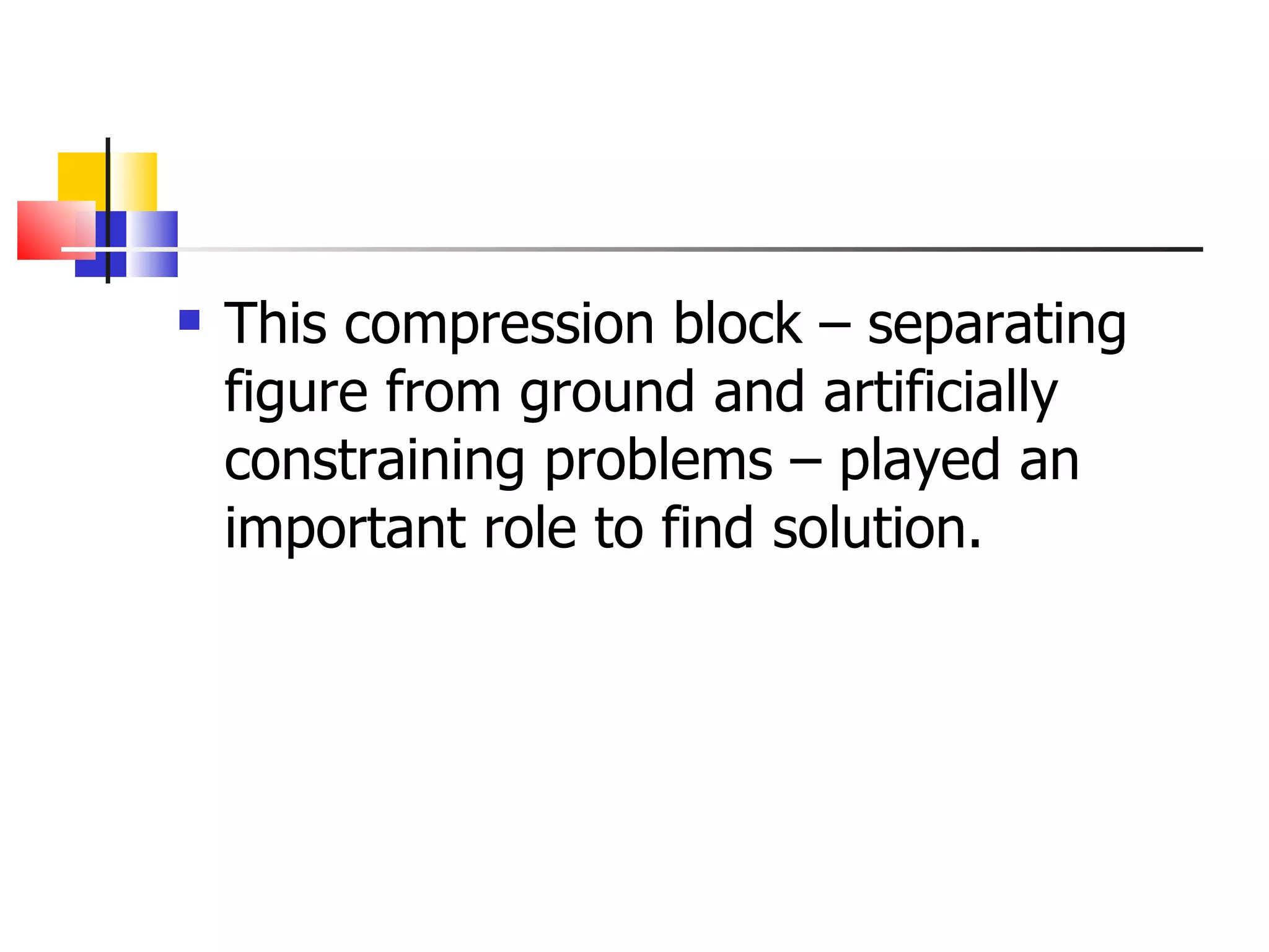 This compression block &ndash; separating figure from ground and artificially constraining problems &ndash; played an important role to find solution.  