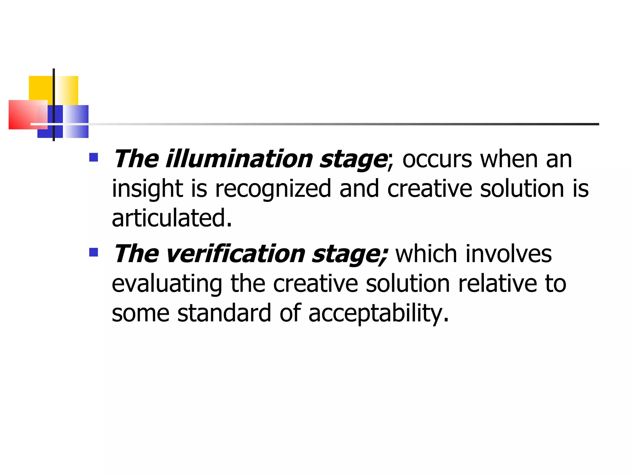 The illumination stage ; occurs when an insight is recognized and creative solution is articulated. The verification stage;  which involves evaluating the creative solution relative to some standard of acceptability. 