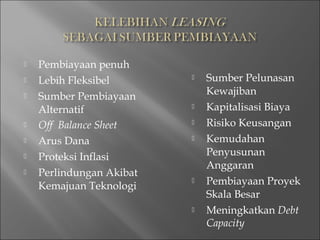  Pembiayaan penuh
 Lebih Fleksibel
 Sumber Pembiayaan
Alternatif
 Off Balance Sheet
 Arus Dana
 Proteksi Inflasi
 Perlindungan Akibat
Kemajuan Teknologi
 Sumber Pelunasan
Kewajiban
 Kapitalisasi Biaya
 Risiko Keusangan
 Kemudahan
Penyusunan
Anggaran
 Pembiayaan Proyek
Skala Besar
 Meningkatkan Debt
Capacity
 