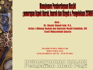 Oleh :
Dr. Hasani Ahmad Said, M.A.
Ketua 1 (Bidang Ibadah dan Dakwah) Masjid Fathullah, UIN
Syarif Hidayatullah Jakarta
MASJID NURUL HIDAYAH
BSR PAMULANG
14 RAMADHAN 1437 H. / 19 JUNI 2016
 