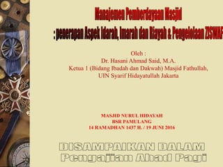 Oleh :
Dr. Hasani Ahmad Said, M.A.
Ketua 1 (Bidang Ibadah dan Dakwah) Masjid Fathullah,
UIN Syarif Hidayatullah Jakarta
MASJID NURUL HIDAYAH
BSR PAMULANG
14 RAMADHAN 1437 H. / 19 JUNI 2016
 
