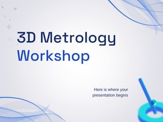 3D Metrology
Workshop
Here is where your
presentation begins
 