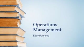 Operations
Management
Eddy Purnomo
 
