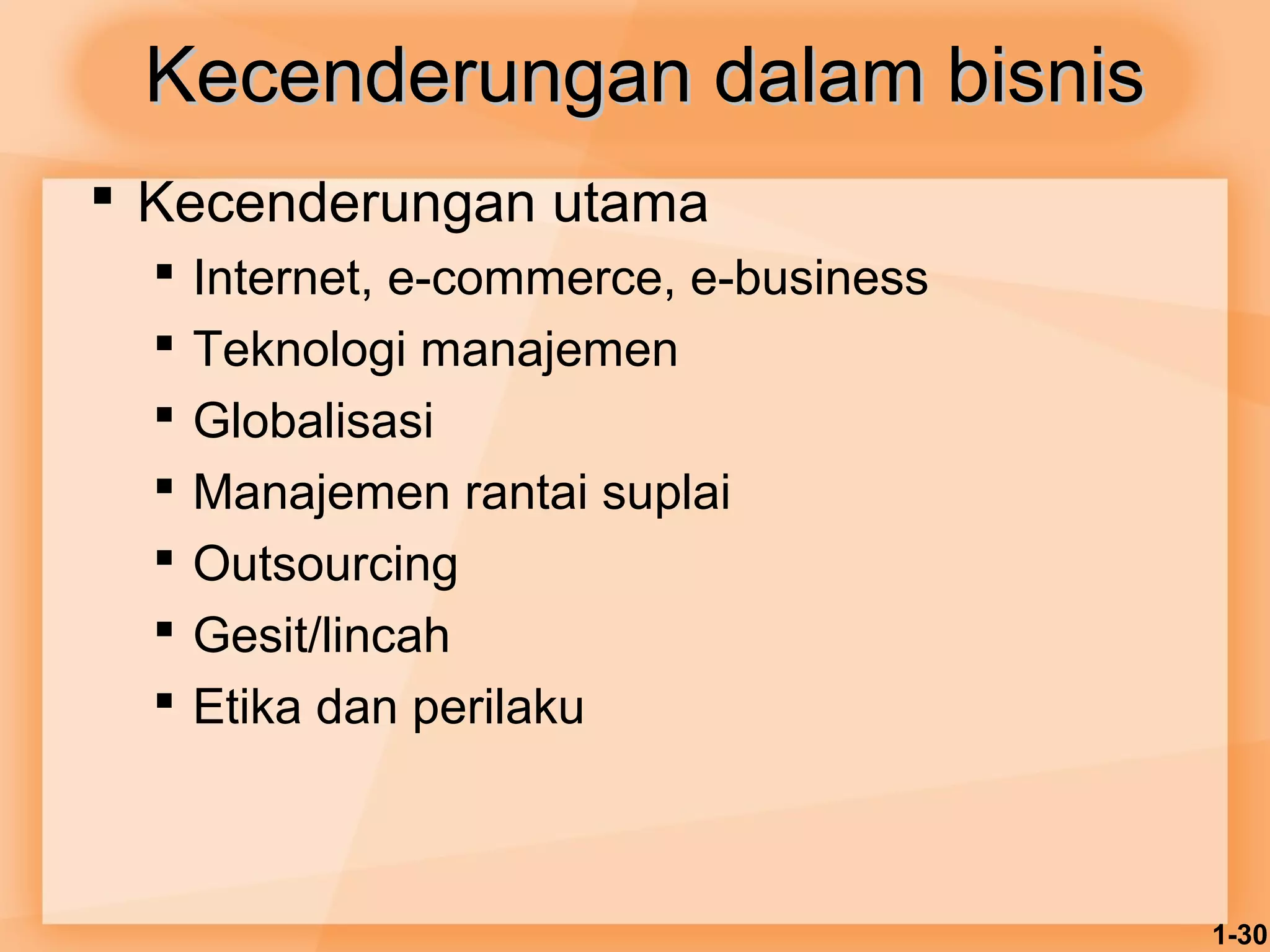 1-30 
KKeecceennddeerruunnggaann ddaallaamm bbiissnniiss 
 Kecenderungan utama 
 Internet, e-commerce, e-business 
 Teknologi manajemen 
 Globalisasi 
 Manajemen rantai suplai 
 Outsourcing 
 Gesit/lincah 
 Etika dan perilaku 
 