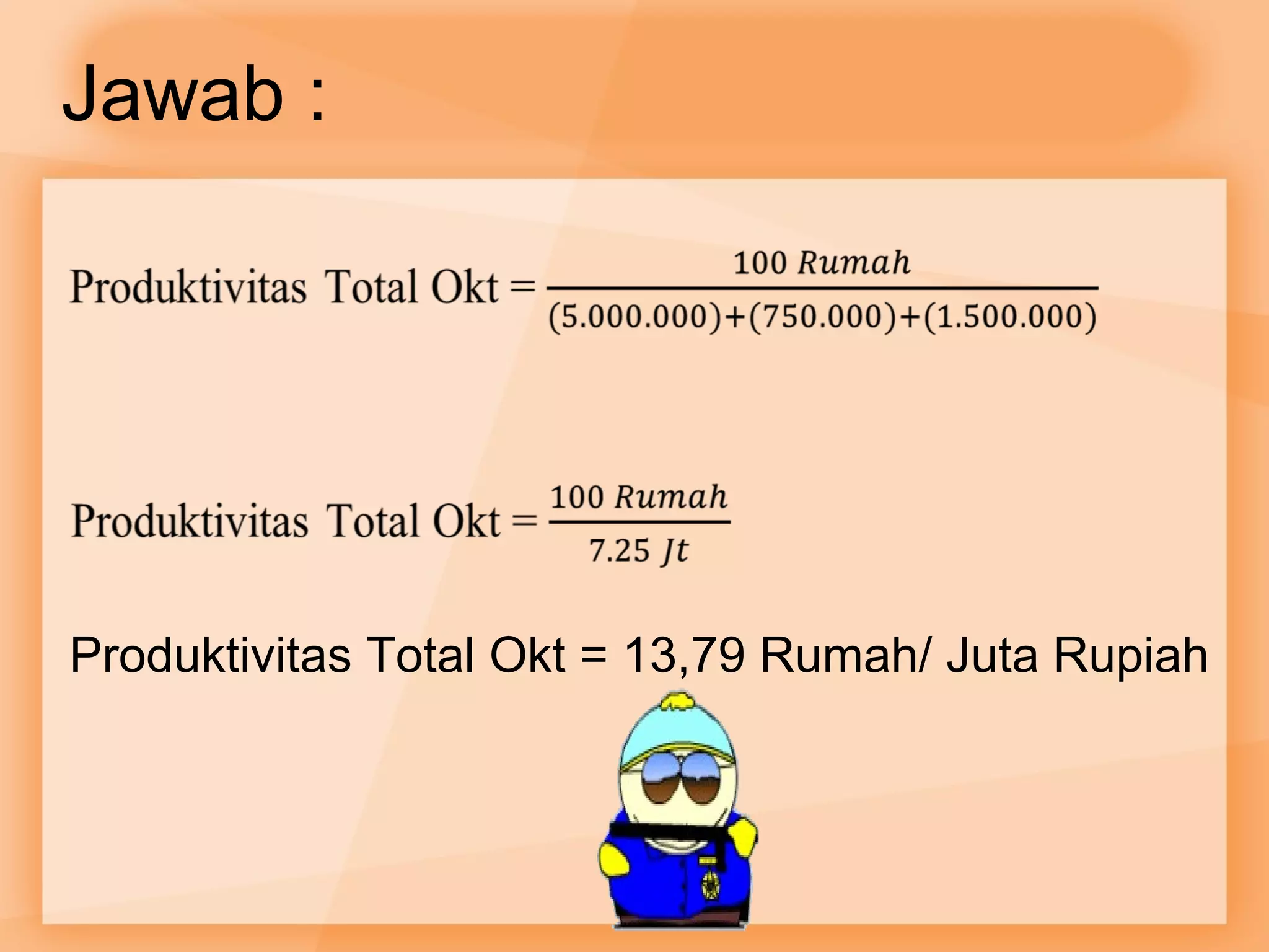 Jawab : 
Produktivitas Total Okt = 13,79 Rumah/ Juta Rupiah 
 