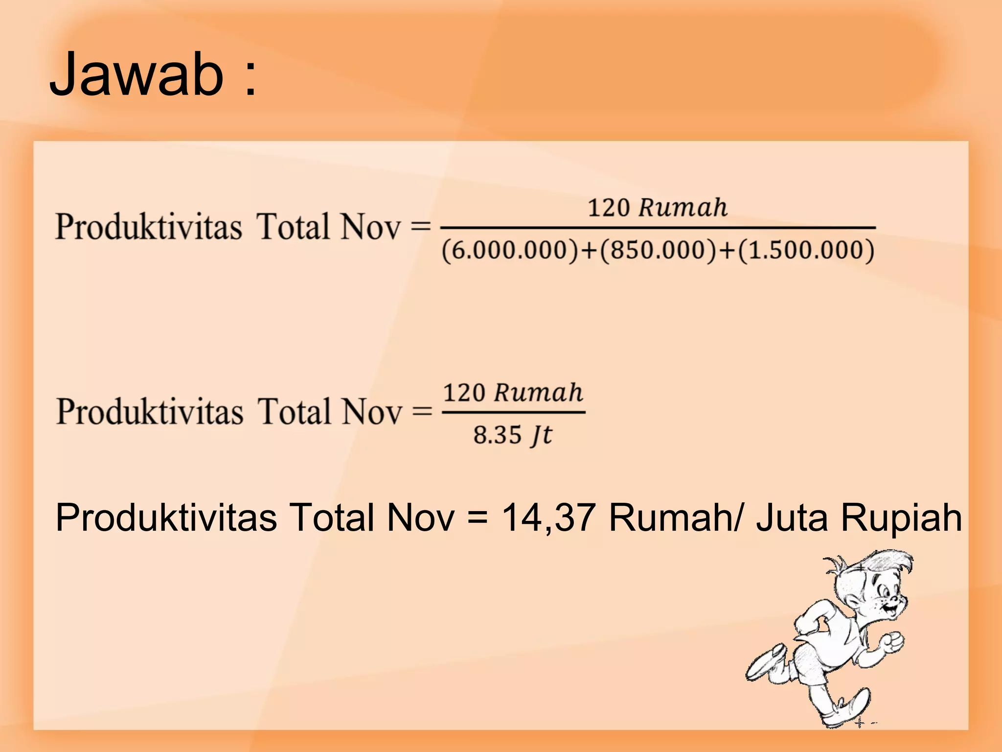Jawab : 
Produktivitas Total Nov = 14,37 Rumah/ Juta Rupiah 
 
