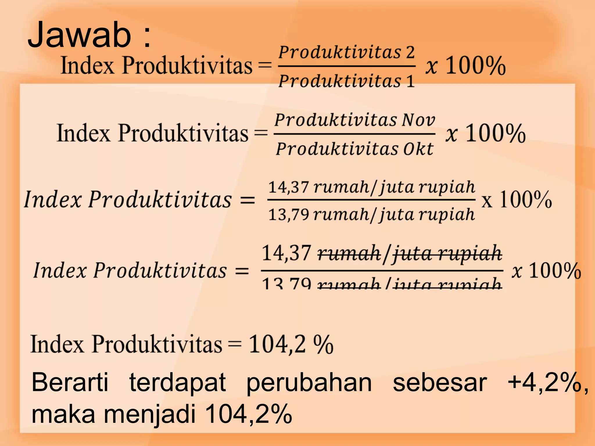 Jawab : 
Berarti terdapat perubahan sebesar +4,2%, 
maka menjadi 104,2% 
 