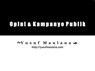 Opini & Kampanye Publik


  Y u s u f    M a u l a n a 
        http://yusufmaulana.com
 