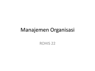 Manajemen Organisasi
ROHIS 22
 