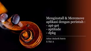 Menginstall & Meremove
aplikasi dengan perintah :
- apt-get
- aptitude
- dpkg
Azhar Atalarik Satrio
X TKJ A
 